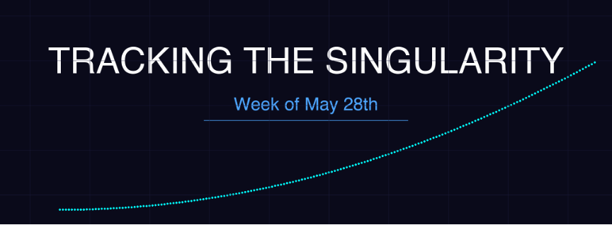 Tracking the Singularity: Week of May 28th