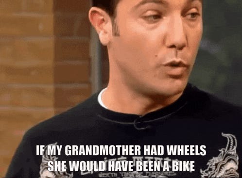 What does “if my grandmother had wheel she would have been a bike” mean? :  r/EnglishLearning