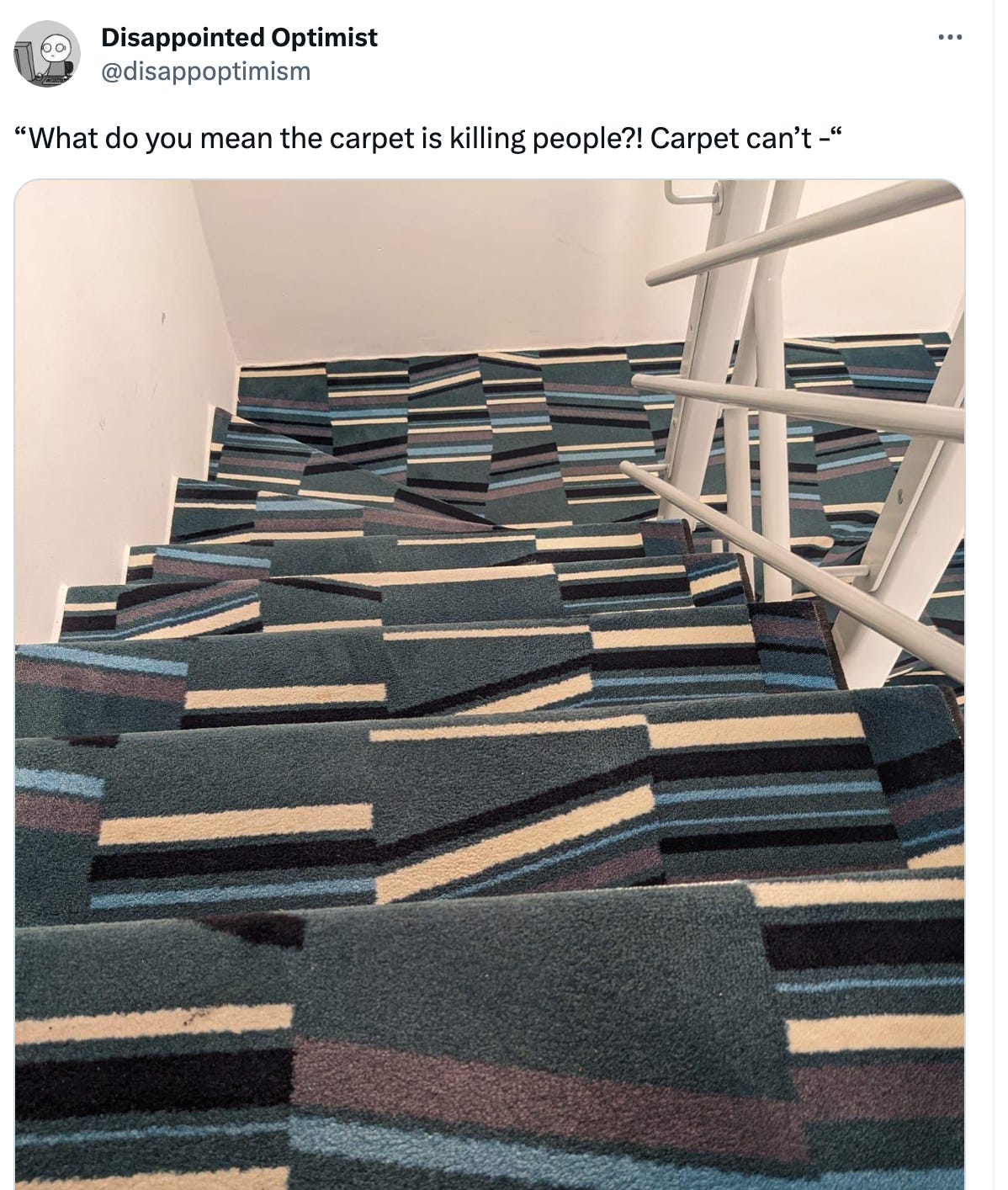 See new Tweets Conversation Disappointed Optimist @disappoptimism “What do you mean the carpet is killing people?! Carpet can’t -“ See new Tweets Conversation Disappointed Optimist @disappoptimism “What do you mean the carpet is killing people?! Carpet can’t -“