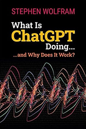 What Is ChatGPT Doing ... and Why Does It Work? by Stephen Wolfram What Is ChatGPT Doing ... and Why Does It Work? by Stephen Wolfram