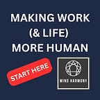 MAKING WORK (& LIFE) MORE HUMAN