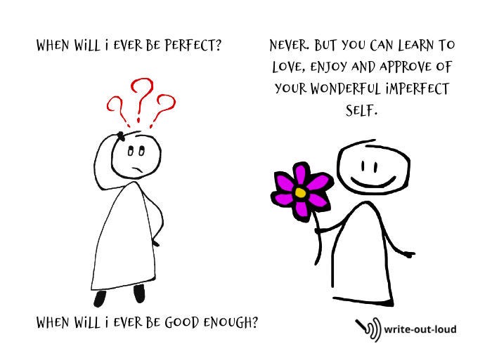 Image: two stick figure drawings of girls: 1 with ?s and the other holding a flower. Text: When will I ever be good enough? Never. But you can learn to love, enjoy and approve of the wonderful imperfect you.