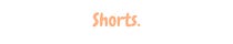 Shorts.