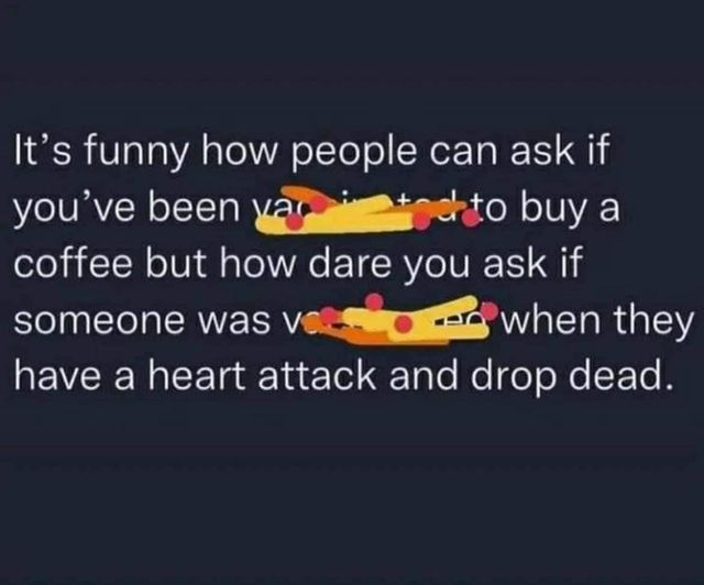 May be an image of text that says 'It's funny how people can ask if you've been to buy a coffee but how dare you ask if someone was veL-o when they have a heart attack and drop dead.'