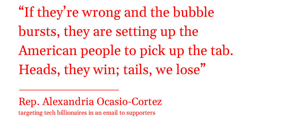 pull quote from Re. Alexandria Ocasio-Cortez: “If they’re wrong and the bubble bursts, they are setting up the American people to pick up the tab. Heads, they win; tails, we lose.” pull quote from Re. Alexandria Ocasio-Cortez: “If they’re wrong and the bubble bursts, they are setting up the American people to pick up the tab. Heads, they win; tails, we lose.”