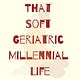 That Soft Geriatric Millennial Life