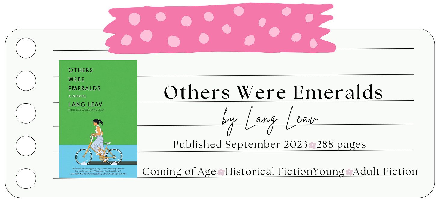 Others Were Emeralds by Lang Leav. 288 pages. Published September 2023. Coming of Age. Literary Fiction. Historical Fiction. Others Were Emeralds by Lang Leav. 288 pages. Published September 2023. Coming of Age. Literary Fiction. Historical Fiction.