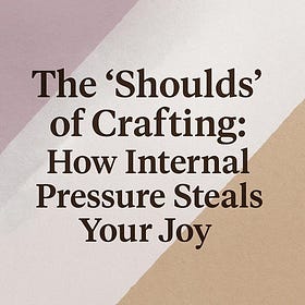 The "Shoulds" of Crafting: How Internal Pressure Steals Your Joy