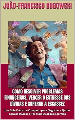 COMO RESOLVER PROBLEMAS FINANCEIROS, VENCER O ESTRESSE DAS DÍVIDAS E SUPERAR A ESCASSEZ: Um Guia Prático e Completo para Negociar e Quitar as Suas Dívidas ... E ALCANÇAR A LIBERDADE FINANCEIRA Livro 8)