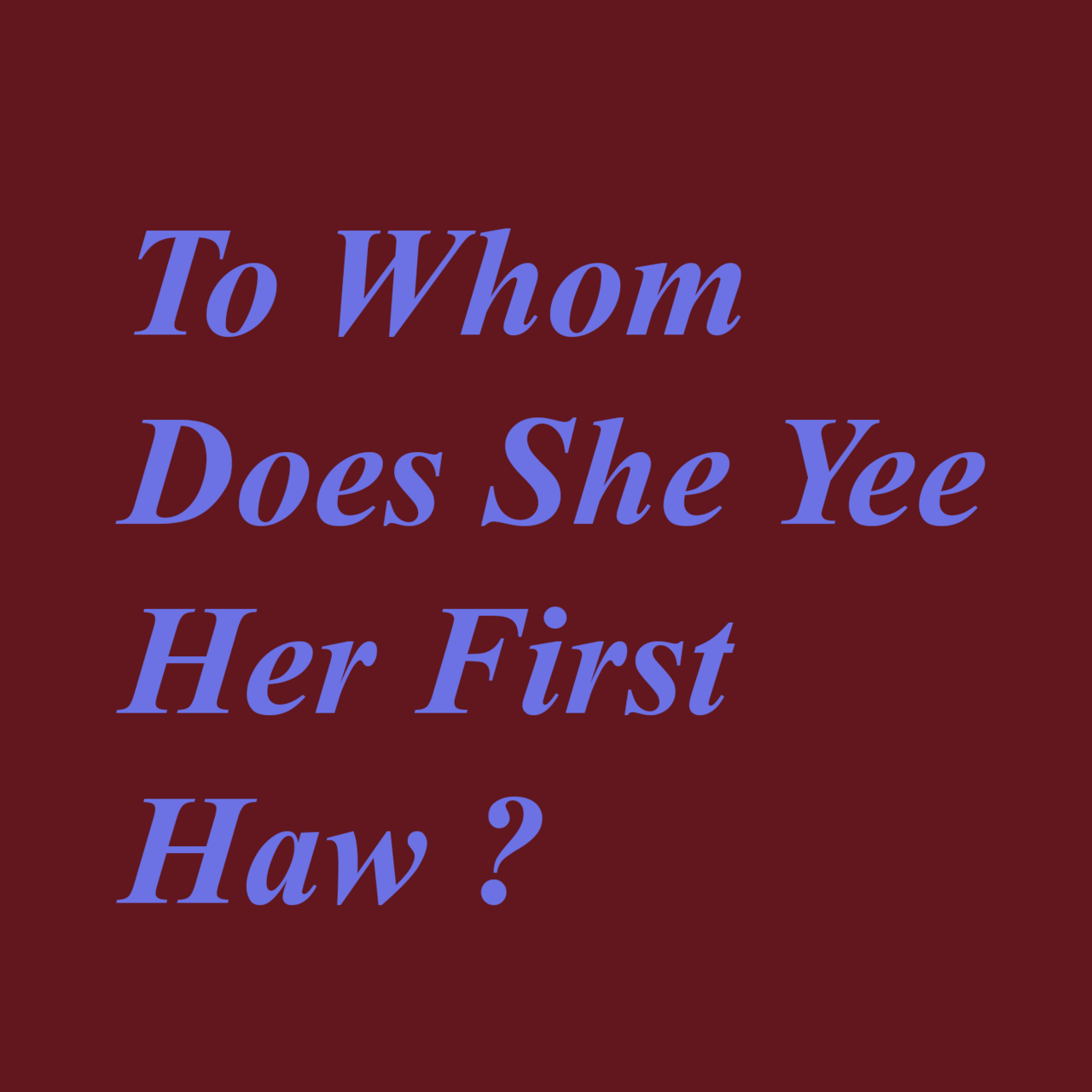 To Whom Does She Yee Her First Haw?