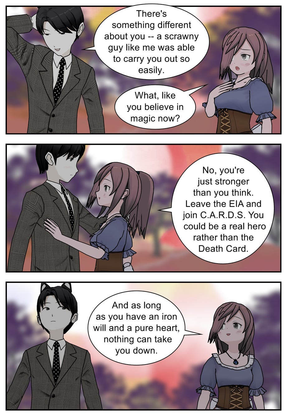 There's something different about you — a scrawny guy like me was able to carry you out so easily. What, like you believe in magic now? No, you're just stronger than you think. Leave the E.I.A. and join C.A.R.D.S. You could be a real hero rather than the Death Card. And as long as you have an iron will and a pure heart, nothing can take you down.