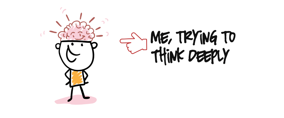Me, trying to think deeply