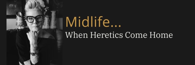 Midlife... When Heretics Come Home