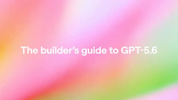 The builder's guide to GPT‑5.6 | OpenAI