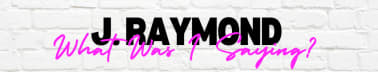 J. Raymond - What Was I Saying?