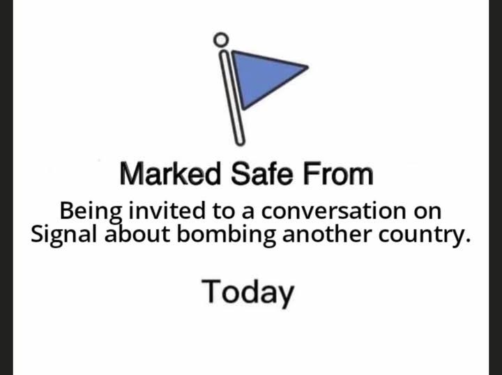 May be an image of text that says 'Marked Safe From Being invited to a conversation on Signal about bombing another country. Today'