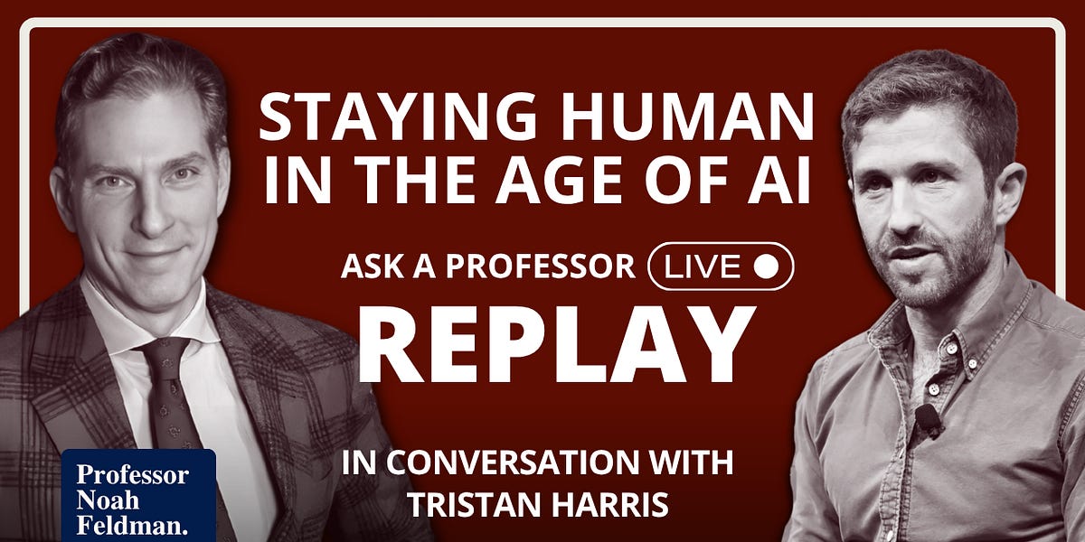 Ask a Professor LIVE Replay: Professor Noah Feldman with Tristan Harris — AI Governance, Incentives, and the Shape of a Human Future