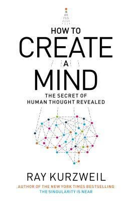 How to Create a Mind: The Secret of Human Thought Revealed by Ray Kurzweil | Goodreads How to Create a Mind: The Secret of Human Thought Revealed by Ray Kurzweil | Goodreads