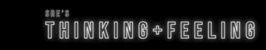 SHE'S THINKING + FEELING