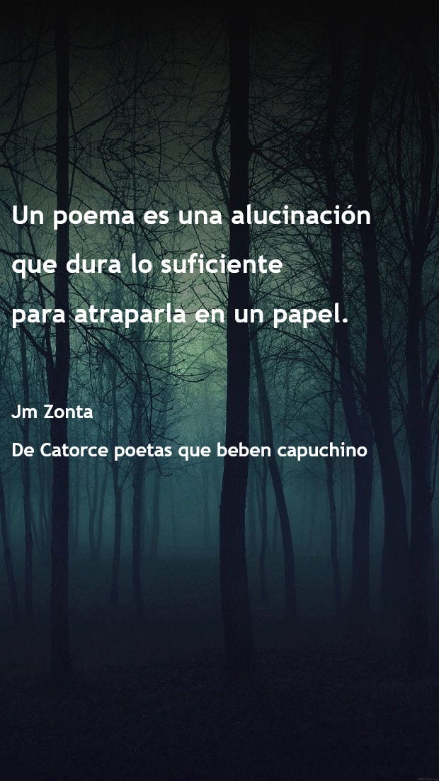 Puede ser una imagen de texto que dice "Un poema poema es una alucinación que dura lo suficiente para atraparla en un papel. Jm Zonta De Catorce poetas que beben capuchino"