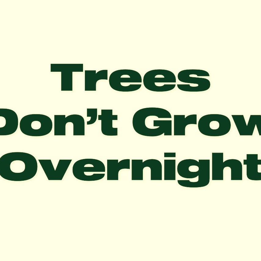 Trees Don't Grow Overnight