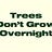 Trees Don't Grow Overnight