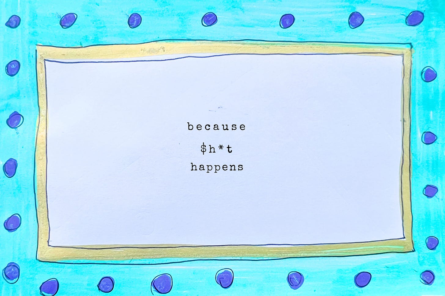"because $h*t happens" typed inside a colorful polka dotted frame in teal and purple and gold