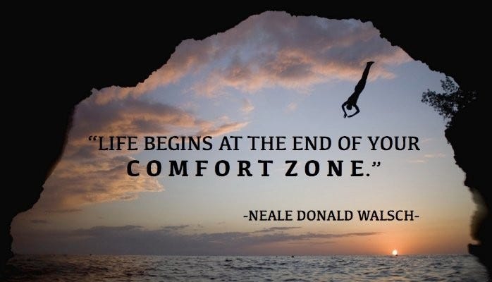 Life begins at the end of your comfort zone” - Neale Donald Walsch
