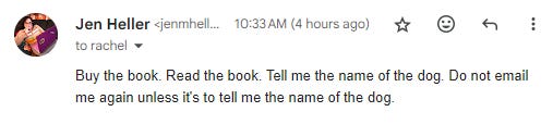 Buy the book. Read the book. Tell me the name of the dog. Do not email me again unless it's to tell me the name of the dog.