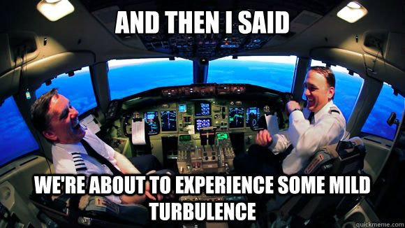 And then I said We're about to experience some mild turbulence ...