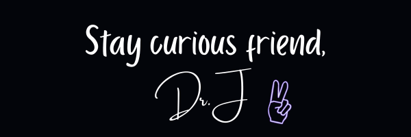 Stay Curious Friend, Dr. J