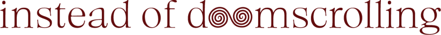 Instead of Doomscrolling