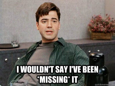 I wouldn't say I've been *missing* it - I wouldn't say I've been *missing* it Office Space Peter I wouldn't say I've been *missing* it - I wouldn't say I've been *missing* it Office Space Peter