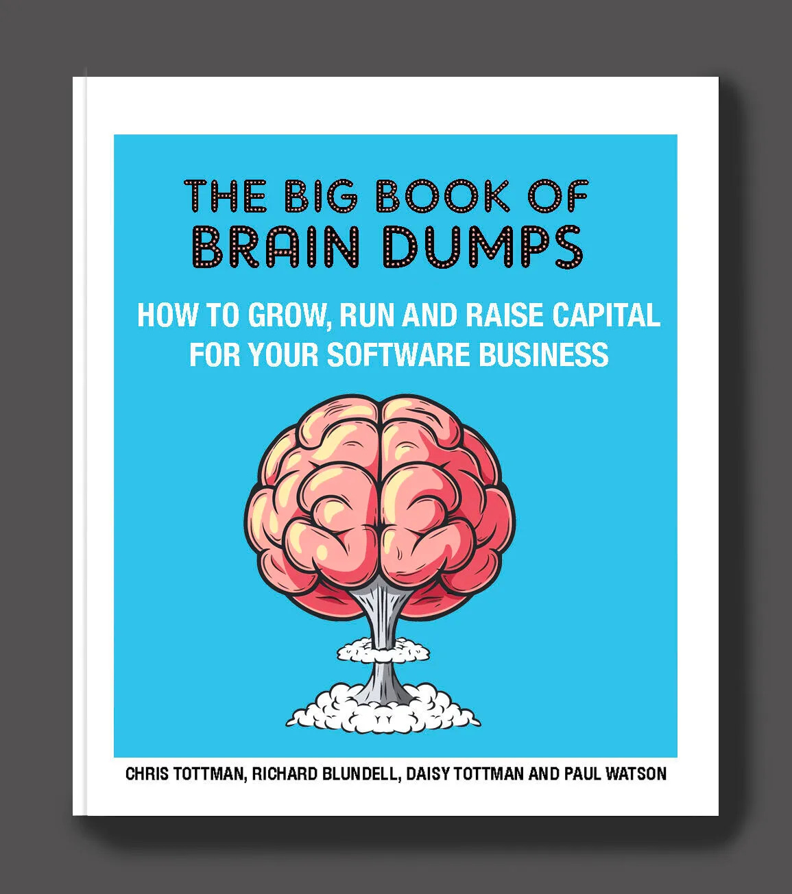 Cover of "The Big Book of Brain Dumps" by Chris Tottman, Richard Blundell, Daisy Tottman, and Paul Watson — a guide on how to grow, run, and raise capital for software startups and SaaS businesses. The cover features a stylised brain illustrated as a mushroom cloud, symbolising explosive ideas and founder insights.