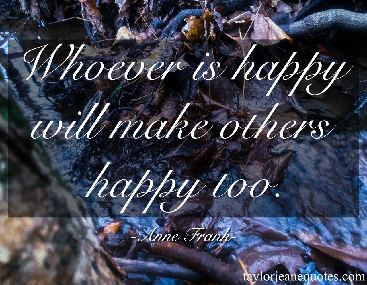 taylor jeane quotes, taylor jeane, taylor wilson, quote of the day, positive quote of the day, anne frank, anne frank quotes, happiness quotes, motivational quotes, inspirational quotes, positive quotes, uplifting quotes, life quotes, mental health quotes, contentment quotes, peace quotes, simple quotes