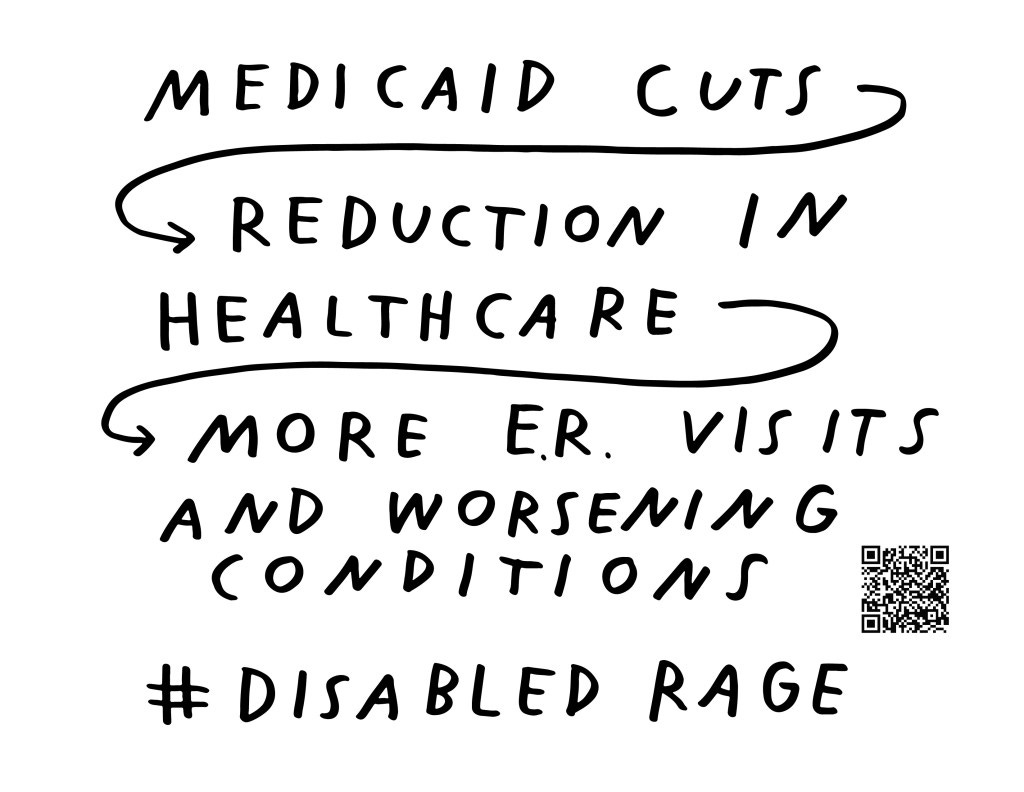 Graphic by Finnegan Shannon with a white background and black text. Below is a QR code and hashtag #DisabledRage. Text reads, MEDICAID CUTS [arrow] REDUCTION IN HEALTHCARE [arrow] MORE E.R. VISITS AND WORSENING CONDITIONS