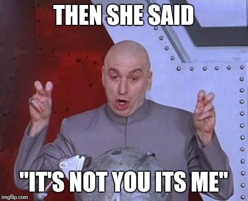 Dr Evil Laser Meme | THEN SHE SAID "IT'S NOT YOU ITS ME" | image tagged in memes,dr evil laser,dating,girl | made w/ Imgflip meme maker