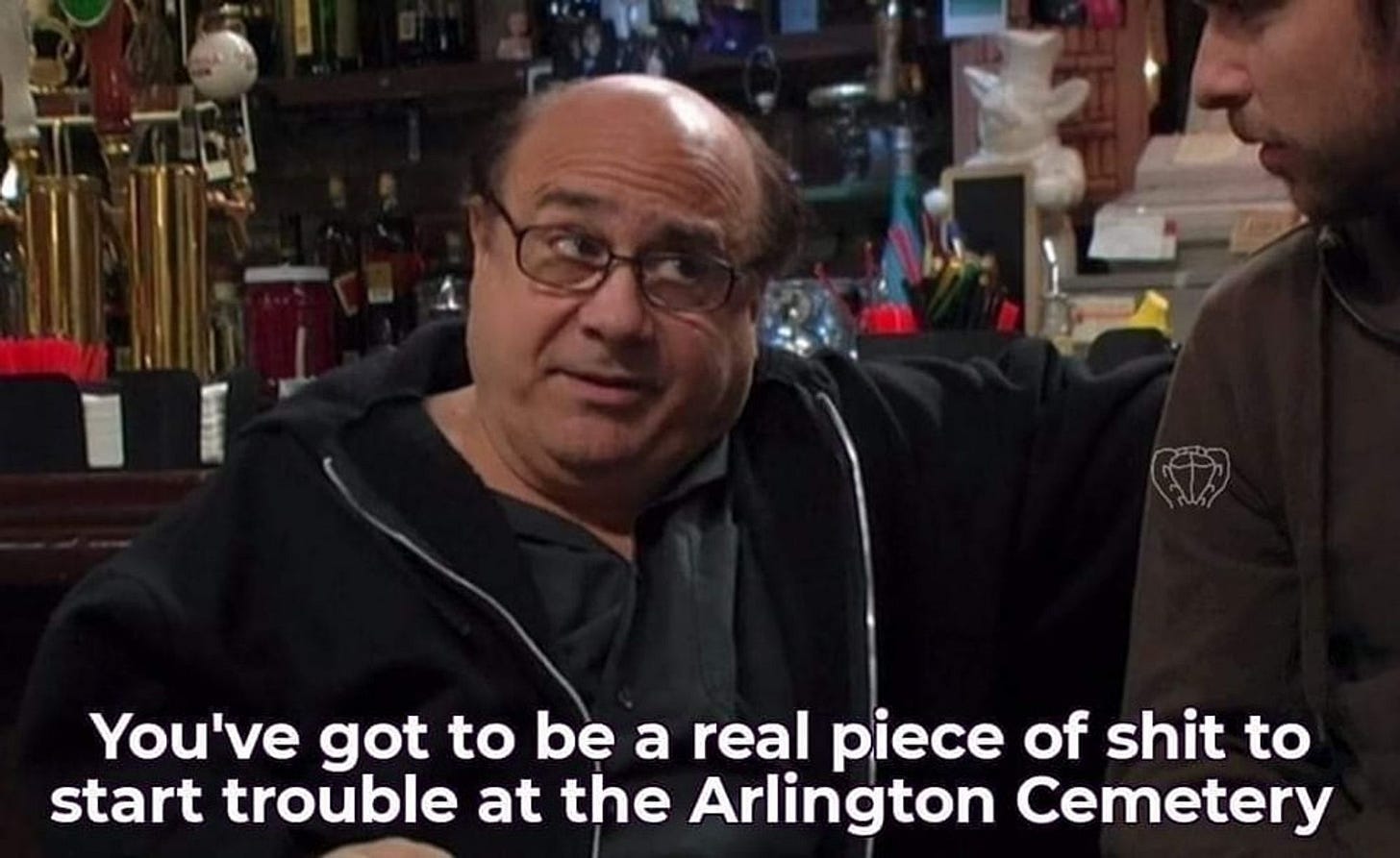 It's always sunny in philadelphia, frank: "You gotta be a real piece of shit to start trouble the Arlington Cemetery"