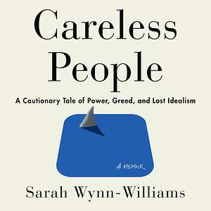 Careless People: A Cautionary Tale of Power, Greed, and Lost Idealism by Sarah Wynn-Williams