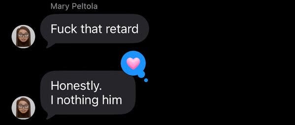 A screenshot showing two text messages from Mary Peltola that read “Fuck that retard” and “Honestly. I nothing him.” A screenshot showing two text messages from Mary Peltola that read “Fuck that retard” and “Honestly. I nothing him.”