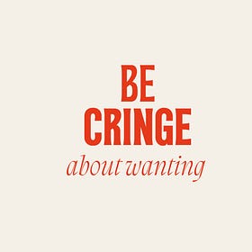 Be Cringe About Wanting