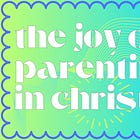 A Testimony: The Joy of Parenting in Christ