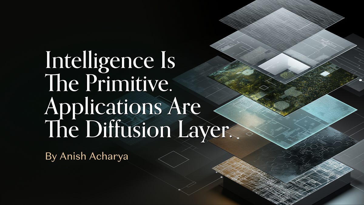 Intelligence is the Primitive. Applications are the Diffusion Layer.
