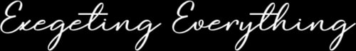 Exegeting Everything