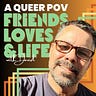 A Queer POV: Friends, Loves, & Life
