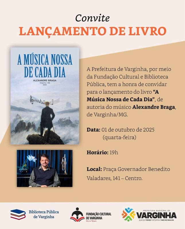 #descrevemospravocê  Convite digital para o lançamento do livro "A Música Nossa de Cada Dia", de autoria do músico Alexandre Braga, natural de Varginha (MG). O evento acontecerá no dia 1º de outubro de 2025 (quarta-feira), às 19h, na Praça Governador Benedito Valadares, número 141, no Centro de Varginha. A realização é da Prefeitura de Varginha, por meio da Fundação Cultural e da Biblioteca Pública.  O card é dividido em dois blocos principais. À esquerda, no alto, está a imagem da capa do livro. Ela mostra a pintura de um homem de costas, em pé sobre uma pedra, diante de uma paisagem nebulosa e montanhosa. À frente dele, pairam notas musicais no céu, como se fossem desenhadas no ar. O título do livro aparece em letras grandes azuis: A Música Nossa de Cada Dia. Abaixo, o nome do autor, Alexandre Braga, e a cidade: Varginha/MG – 2025.  Abaixo da capa, há uma foto do autor. Ele aparece sentado, sorridente, vestindo camisa escura. Ao fundo, um trompete sobre uma mesa e uma flor azul decorativa.  À direita, sobre fundo em tons bege e caramelo, estão os textos do convite com tipografia variada. No topo, em letras grandes e laranjas, lê-se: Lançamento de Livro. No rodapé, aparecem os logotipos da Biblioteca Pública de Varginha, Fundação Cultural de Varginha e Prefeitura de Varginha.