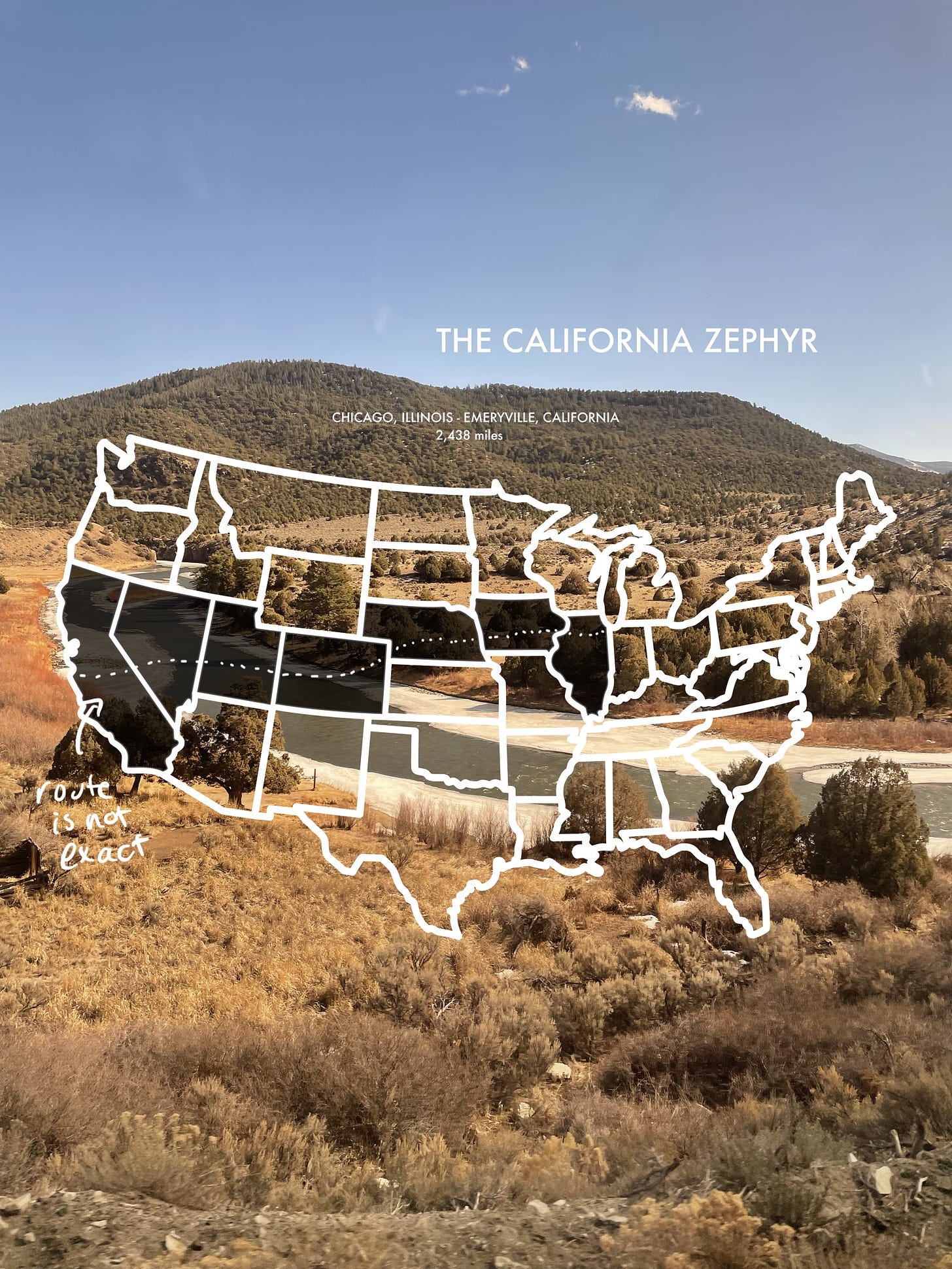 Clear blue skies as a river snakes through a valley, patches of ice visible at the sides. The hills in the distance are covered in green trees. Overlaid over this is a transparent map of the United States with a white background, the states the route traverses (Illinois, Iowa, Nebraska, Colorado, Utah, Nevada, California) are in black an there is a white dotted line approximating the route. In white text it says THE CALIFORNIA ZEPHYR above the hills. Just above the map there is white text that says CHICAGO, ILLINOIS - EMERYVILLE, CALIFORNIA. 2,438 miles.