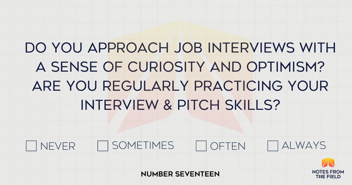 Do you approach job interviews with a sense of curiosity and wonder? Are you regularly practicing your interview and pitch skills?