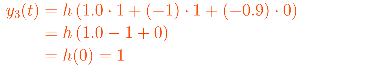 {\displaystyle {\begin{aligned} y_{3}(t) &= h\left(1.0 \cdot 1 + (-1) \cdot 1 + (-0.9) \cdot 0\right) \\          &= h\left(1.0 - 1 + 0\right) \\          &= h(0) = 1 \end{aligned}}}