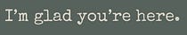 I'm Glad You're Here